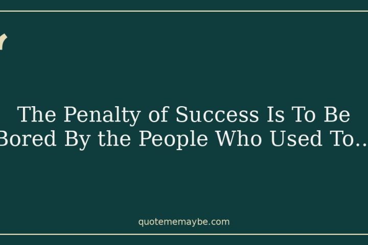 The Penalty of Success Is To Be Bored By the People Who Used To…