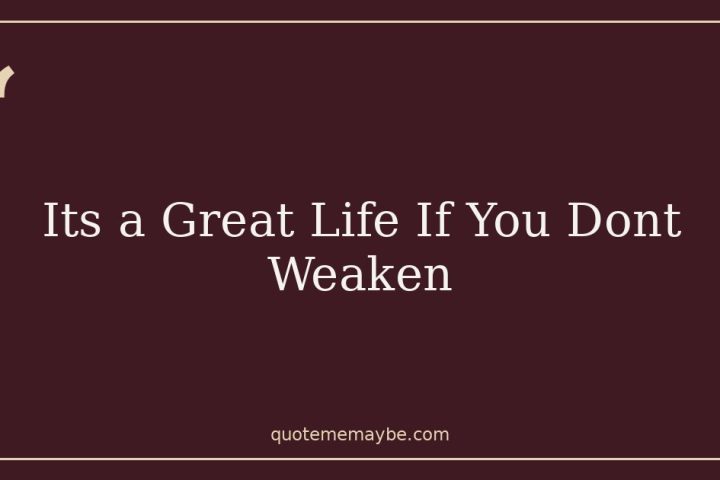 Its a Great Life If You Dont Weaken