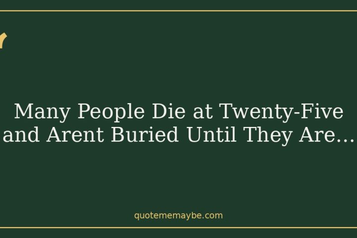 Many People Die at Twenty-Five and Arent Buried Until They Are…