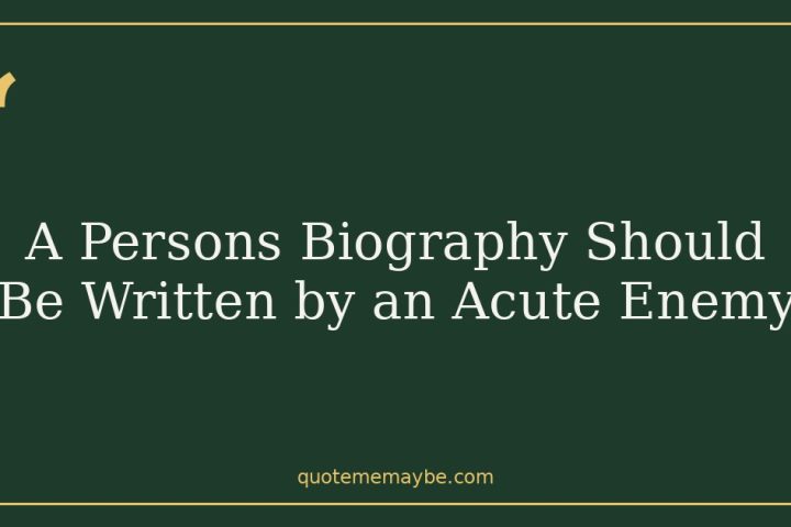 A Persons Biography Should Be Written by an Acute Enemy
