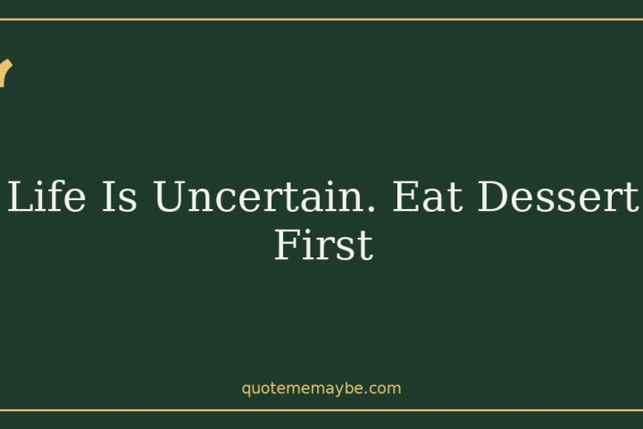 Life Is Uncertain. Eat Dessert First