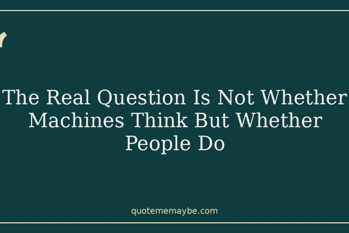 The Real Question Is Not Whether Machines Think But Whether People Do