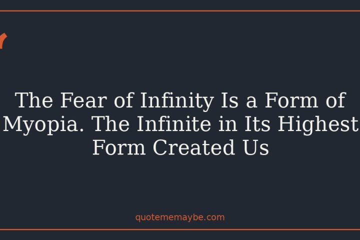 The Fear of Infinity Is a Form of Myopia. The Infinite in Its Highest Form Created Us