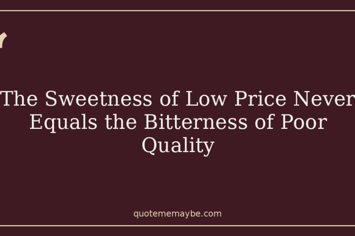 The Sweetness of Low Price Never Equals the Bitterness of Poor Quality