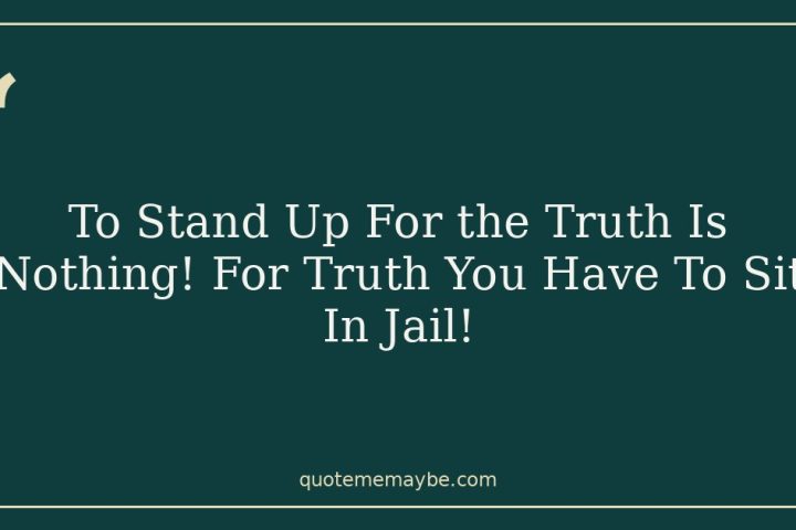 To Stand Up For the Truth Is Nothing! For Truth You Have To Sit In Jail!