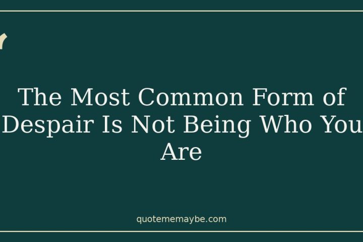 The Most Common Form of Despair Is Not Being Who You Are