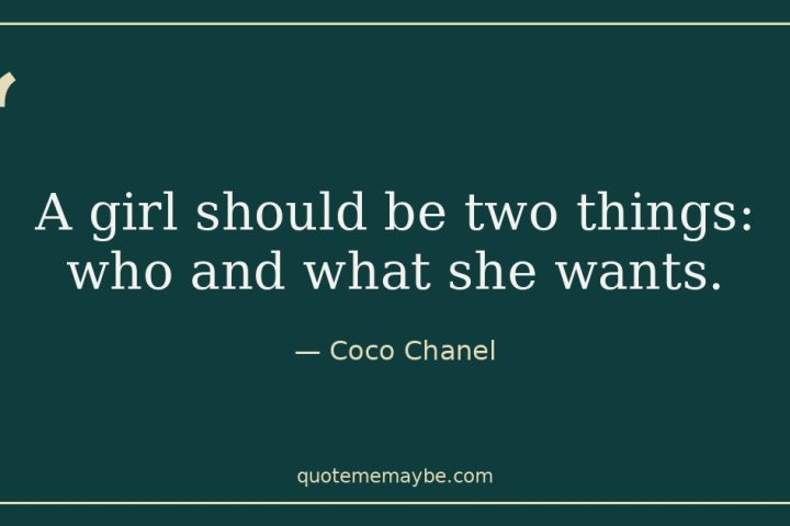 “A girl should be two things: who and what she wants.” – Coco Chanel